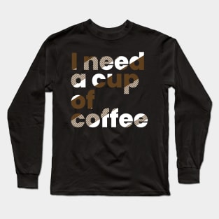 I need a cup of coffee Long Sleeve T-Shirt